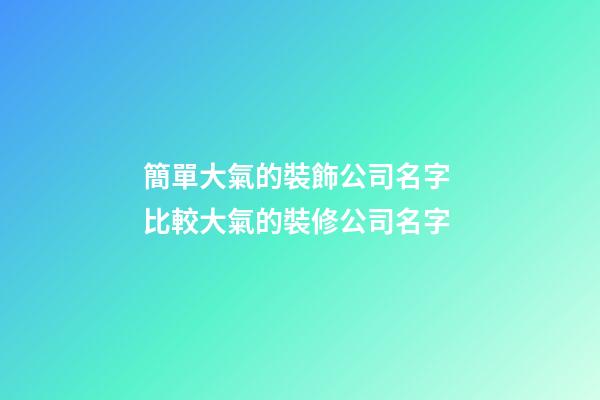 簡單大氣的裝飾公司名字 比較大氣的裝修公司名字